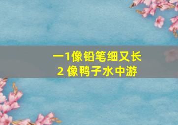 一1像铅笔细又长2 像鸭子水中游